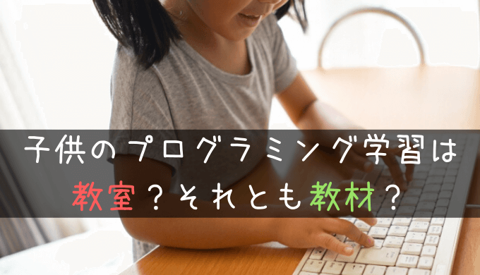 子供のプログラミング学習は教室？教材？